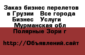 Заказ бизнес перелетов в Грузии - Все города Бизнес » Услуги   . Мурманская обл.,Полярные Зори г.